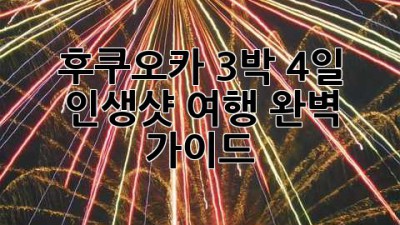 후쿠오카 3박 4일 인생샷 여행 완벽 가이드