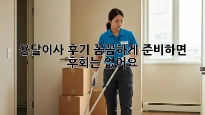 용달이사 후기: 꼼꼼하게 준비하면 후회는 없어요!