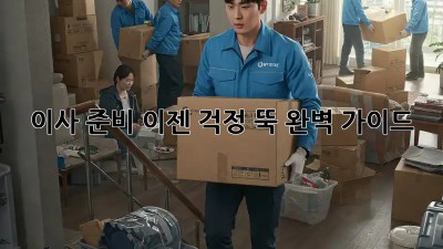 이사 준비, 이젠 걱정 뚝! 완벽 가이드